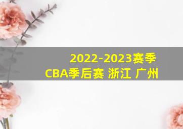 2022-2023赛季CBA季后赛 浙江 广州